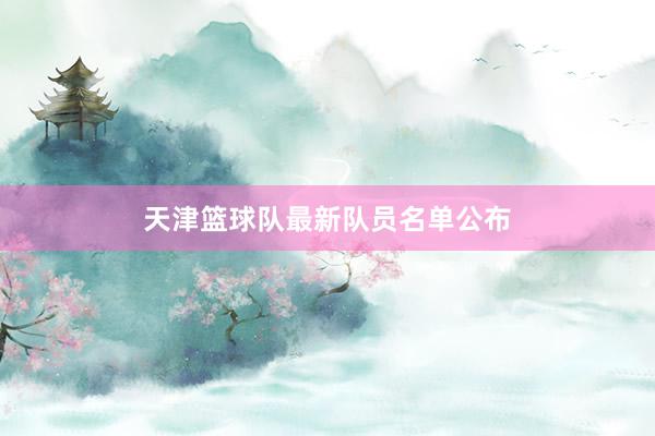 天津篮球队最新队员名单公布